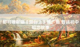郁可唯献唱《阳台上》推广曲 首谈初中暗恋故事