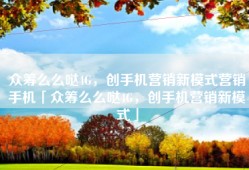 众筹么么哒4G，创手机营销新模式营销手机「众筹么么哒4G，创手机营销新模式」