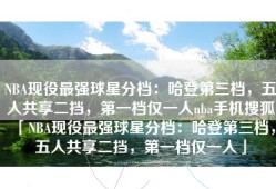 NBA现役最强球星分档：哈登第三档，五人共享二挡，第一档仅一人nba手机搜狐「NBA现役最强球星分档：哈登第三档，五人共享二挡，第一档仅一人」