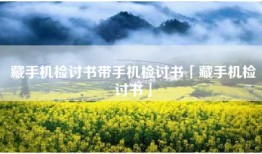 藏手机检讨书带手机检讨书「藏手机检讨书」