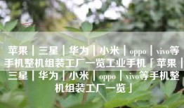 苹果｜三星｜华为｜小米｜oppo｜vivo等手机整机组装工厂一览工业手机「苹果｜三星｜华为｜小米｜oppo｜vivo等手机整机组装工厂一览」