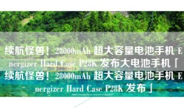 续航怪兽！28000mAh 超大容量电池手机 Energizer Hard Case P28K 发布大电池手机「续航怪兽！28000mAh 超大容量电池手机 Energizer Hard Case P28K 发布」