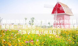 高效应急坚持以人为本 科学应对创造救援奇迹——杭州市“7·5”公交车燃烧事件医学救援过程及启示