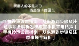 手机铃声设置指南：从来源到步骤及注意事项全解析怎样设置手机来电铃声「手机铃声设置指南：从来源到步骤及注意事项全解析」