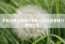 手机品牌占有率（手机品牌占有率排行榜前十名）