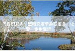 闻香识女人—黑暗交友单身联谊会，让爱一步步靠近