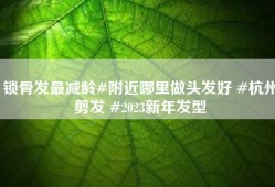 锁骨发最减龄#附近哪里做头发好 #杭州剪发 #2023新年发型