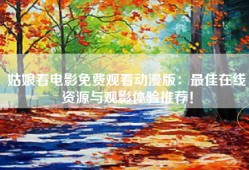 姑娘看电影免费观看动漫版：最佳在线资源与观影体验推荐！