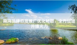 南海品牌百度推广优化秘籍，全方位提升曝光力