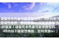 键盘残余热量可能泄露密码，20秒内拍下键盘热像图，密码泄露86%手机屏幕碎了20秒复原「键盘残余热量可能泄露密码，20秒内拍下键盘热像图，密码泄露86%」