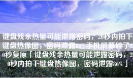 键盘残余热量可能泄露密码，20秒内拍下键盘热像图，密码泄露86%手机屏幕碎了20秒复原「键盘残余热量可能泄露密码，20秒内拍下键盘热像图，密码泄露86%」
