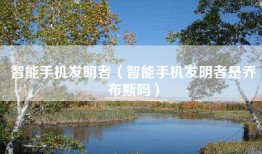 智能手机发明者（智能手机发明者是乔布斯吗）