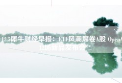 12.5犀牛财经早报：ETF风潮席卷A股 OpenA12场新品发布会