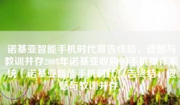 诺基亚智能手机时代宣告终结，遗憾与教训并存2008年诺基亚收购的手机操作系统「诺基亚智能手机时代宣告终结，遗憾与教训并存」