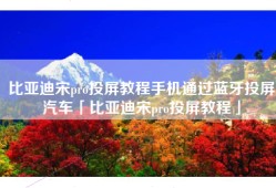 比亚迪宋pro投屏教程手机通过蓝牙投屏汽车「比亚迪宋pro投屏教程」