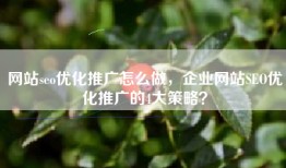 网站seo优化推广怎么做，企业网站SEO优化推广的4大策略？