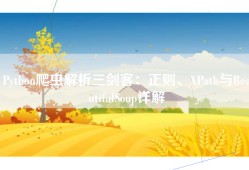 Python爬虫解析三剑客：正则、XPath与BeautifulSoup详解