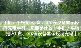 手机／平板插入U盘、OTG等设备显示反向充电手机otg功能是什么「手机／平板插入U盘、OTG等设备显示反向充电」