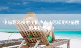 电脑怎么搜索手机热点（怎样用电脑搜索手机热点）