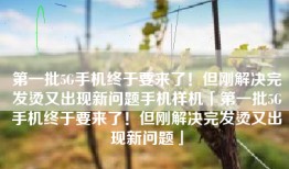 第一批5G手机终于要来了！但刚解决完发烫又出现新问题手机样机「第一批5G手机终于要来了！但刚解决完发烫又出现新问题」