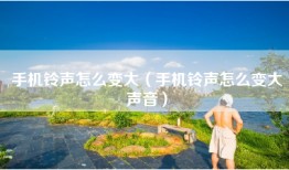 手机铃声怎么变大（手机铃声怎么变大声音）