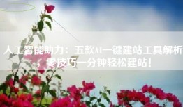 人工智能助力：五款AI一键建站工具解析，零技巧一分钟轻松建站！