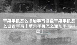 苹果手机怎么添加手写键盘苹果手机怎么设置手写「苹果手机怎么添加手写键盘」