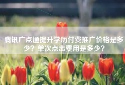 腾讯广点通提升学历付费推广价格是多少？单次点击费用是多少？