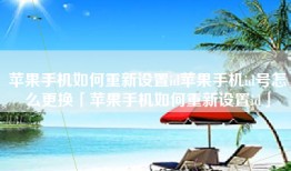苹果手机如何重新设置id苹果手机id号怎么更换「苹果手机如何重新设置id」