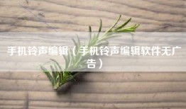 手机铃声编辑（手机铃声编辑软件无广告）