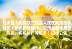 竹溪县人民医院竹溪县人民医院宣传物料类（标识标牌制作、宣传品制作及印刷品、视频制作等服务）招标公告