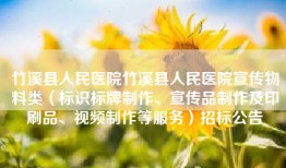 竹溪县人民医院竹溪县人民医院宣传物料类（标识标牌制作、宣传品制作及印刷品、视频制作等服务）招标公告
