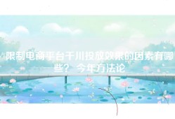 限制电商平台千川投放效果的因素有哪些？ 今年方法论