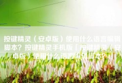 按键精灵（安卓版）使用什么语言编辑脚本？按键精灵手机版「按键精灵（安卓版）使用什么语言编辑脚本？」