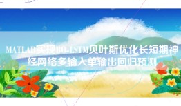 MATLAB实现BO-LSTM贝叶斯优化长短期神经网络多输入单输出回归预测