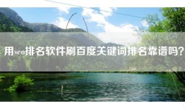 用seo排名软件刷百度关键词排名靠谱吗？