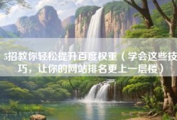 5招教你轻松提升百度权重（学会这些技巧，让你的网站排名更上一层楼）
