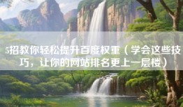 5招教你轻松提升百度权重（学会这些技巧，让你的网站排名更上一层楼）