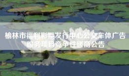 榆林市福利彩票发行中心公交车体广告服务项目竞争性磋商公告