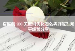 百度的 SEO 关键词优化怎么弄好呢？知乎经验分享