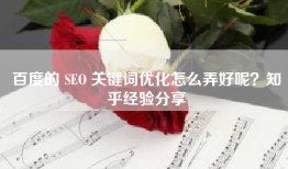 百度的 SEO 关键词优化怎么弄好呢？知乎经验分享