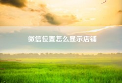 微信位置怎么显示店铺