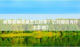 限售股解禁是怎么回事？它对股价有什么影响？