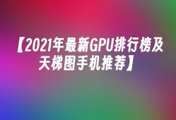 【2021年最新GPU排行榜及天梯图手机推荐】手机gpu「【2021年最新GPU排行榜及天梯图手机推荐】」