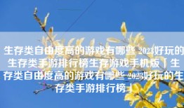 生存类自由度高的游戏有哪些 2023好玩的生存类手游排行榜生存游戏手机版「生存类自由度高的游戏有哪些 2023好玩的生存类手游排行榜」