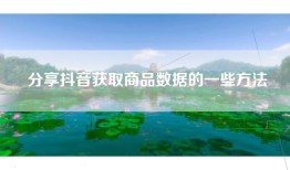 分享抖音获取商品数据的一些方法
