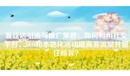餐饮店引流与推广策略：如何利用社交平台、SEO和本地化活动提高客流量并留住顾客？