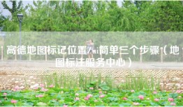高德地图标记位置Zui简单三个步骤（地图标注服务中心）