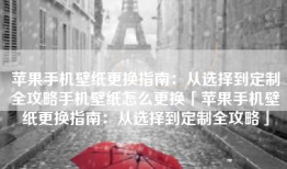 苹果手机壁纸更换指南：从选择到定制全攻略手机壁纸怎么更换「苹果手机壁纸更换指南：从选择到定制全攻略」