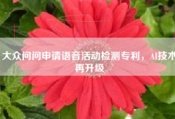 大众问问申请语音活动检测专利，AI技术再升级